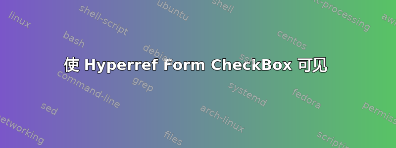 使 Hyperref Form CheckBox 可见