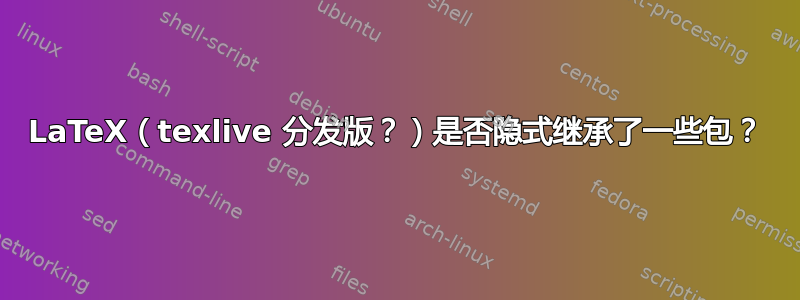 LaTeX（texlive 分发版？）是否隐式继承了一些包？