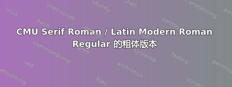 CMU Serif Roman / Latin Modern Roman Regular 的粗体版本