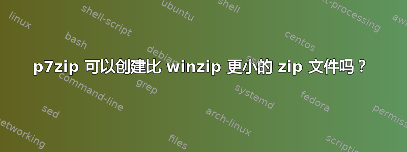 p7zip 可以创建比 winzip 更小的 zip 文件吗？