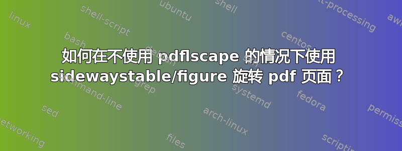 如何在不使用 pdflscape 的情况下使用 sidewaystable/figure 旋转 pdf 页面？