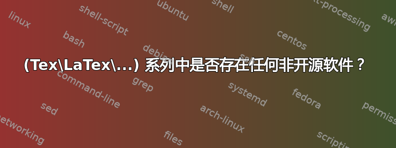 (Tex\LaTex\...) 系列中是否存在任何非开源软件？