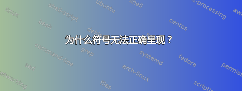 为什么符号无法正确呈现？