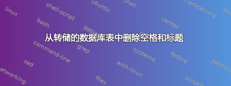 从转储的数据库表中删除空格和标题