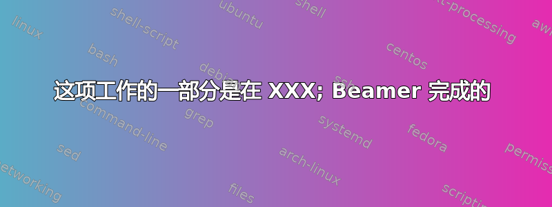 这项工作的一部分是在 XXX; Beamer 完成的