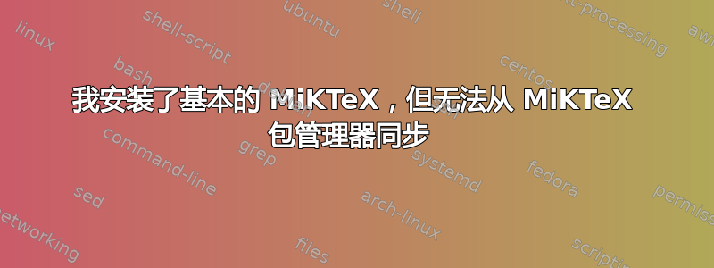 我安装了基本的 MiKTeX，但无法从 MiKTeX 包管理器同步 