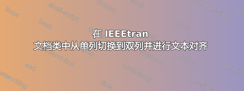 在 IEEEtran 文档类中从单列切换到双列并进行文本对齐