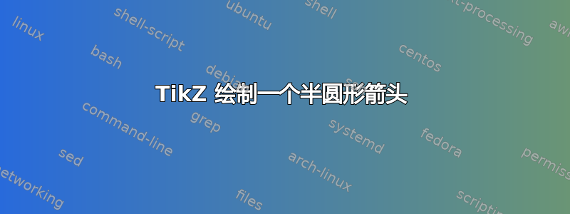 TikZ 绘制一个半圆形箭头