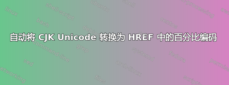 自动将 CJK Unicode 转换为 HREF 中的百分比编码