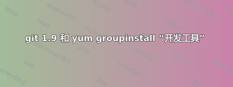 git 1.9 和 yum groupinstall “开发工具”