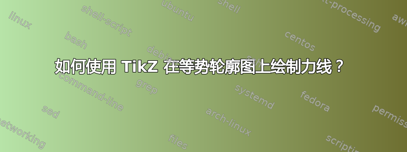 如何使用 TikZ 在等势轮廓图上绘制力线？