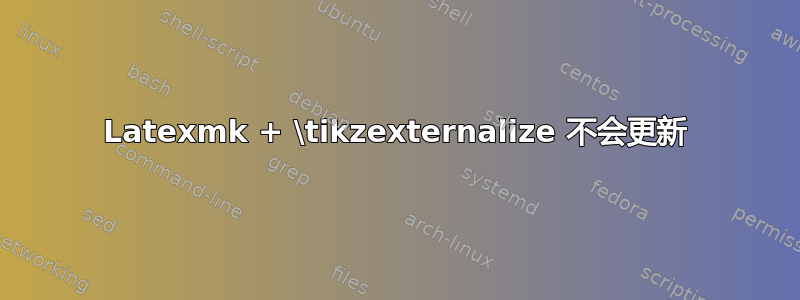 Latexmk + \tikzexternalize 不会更新