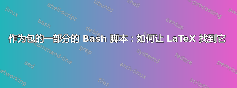 作为包的一部分的 Bash 脚本：如何让 LaTeX 找到它