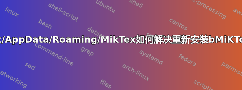 /应用程序数据/漫游/MikTex/AppData/Roaming/MikTex如何解决重新安装bMiKTeX后TeXworks崩溃的问题