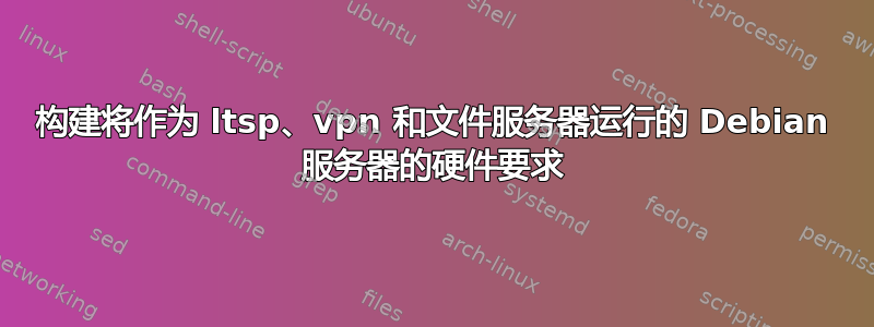 构建将作为 ltsp、vpn 和文件服务器运行的 Debian 服务器的硬件要求