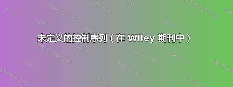 未定义的控制序列（在 Wiley 期刊中）