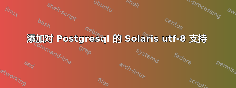 添加对 Postgresql 的 Solaris utf-8 支持