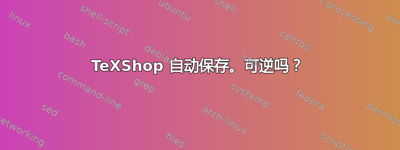 TeXShop 自动保存。可逆吗？