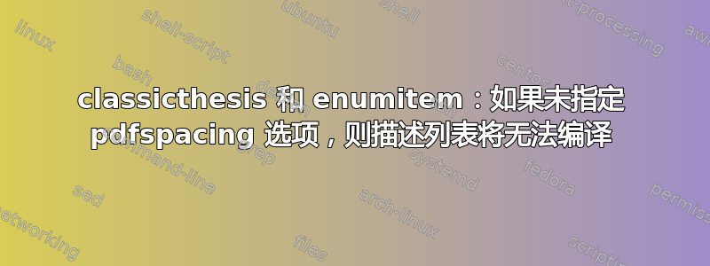 classicthesis 和 enumitem：如果未指定 pdfspacing 选项，则描述列表将无法编译