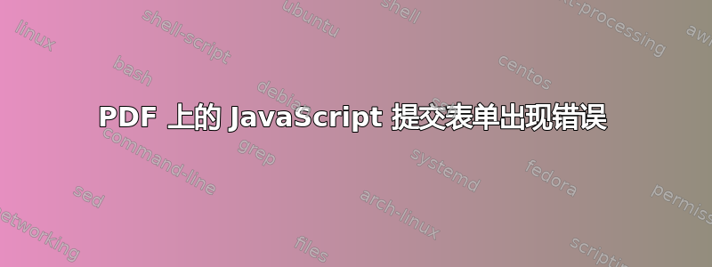 PDF 上的 JavaScript 提交表单出现错误