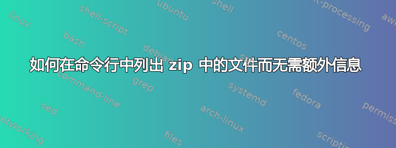 如何在命令行中列出 zip 中的文件而无需额外信息