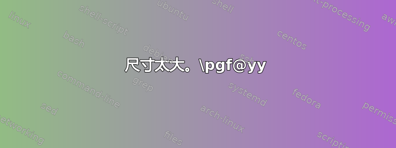 尺寸太大。\pgf@yy