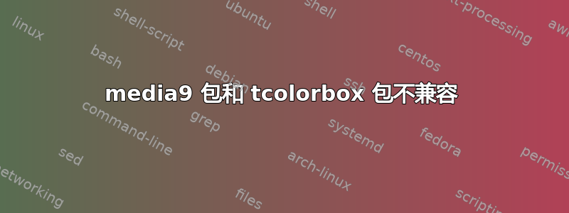 media9 包和 tcolorbox 包不兼容