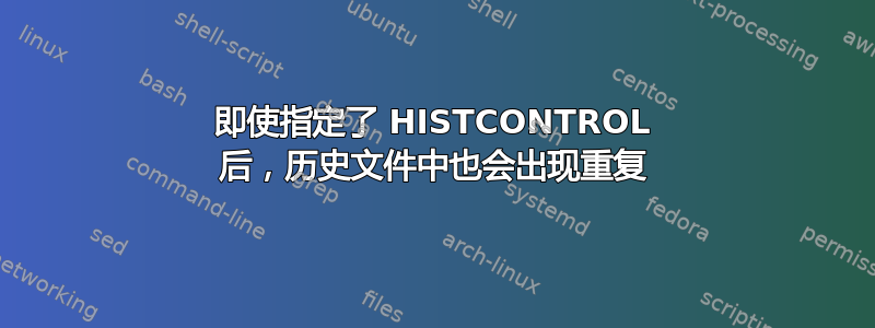 即使指定了 HISTCONTROL 后，历史文件中也会出现重复