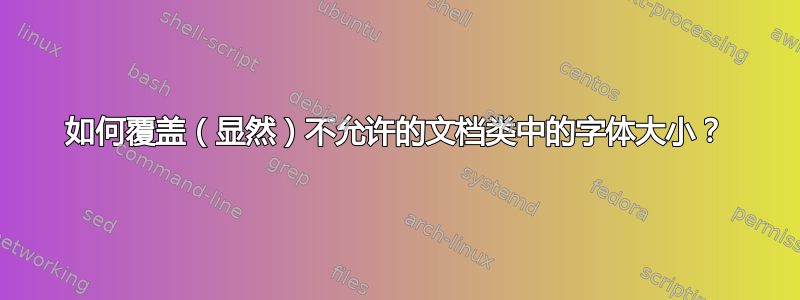 如何覆盖（显然）不允许的文档类中的字体大小？