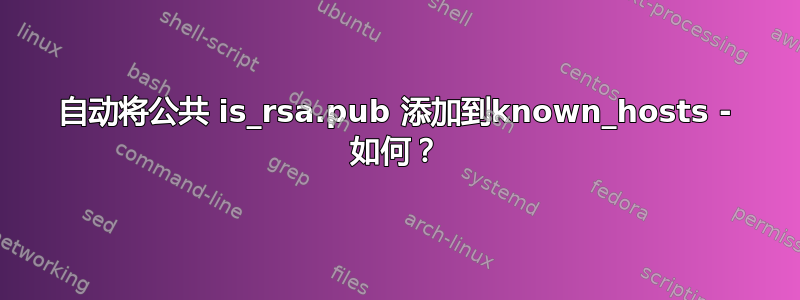 自动将公共 is_rsa.pub 添加到known_hosts - 如何？