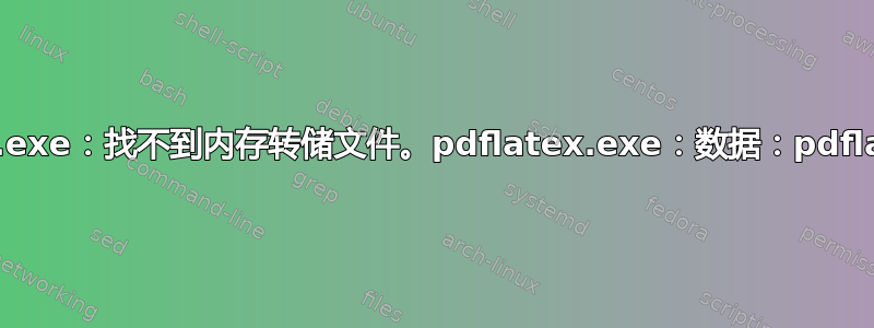 pdflatex.exe：找不到内存转储文件。pdflatex.exe：数据：pdflatex.fmt