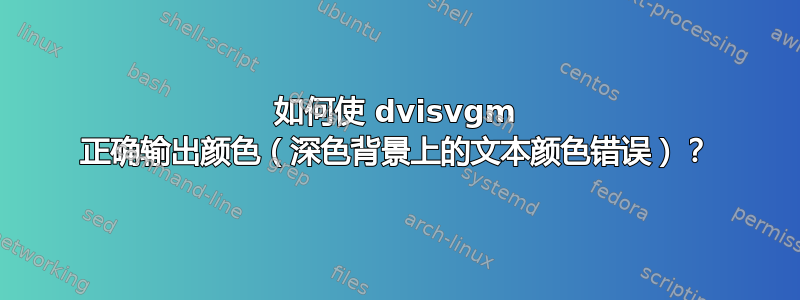 如何使 dvisvgm 正确输出颜色（深色背景上的文本颜色错误）？