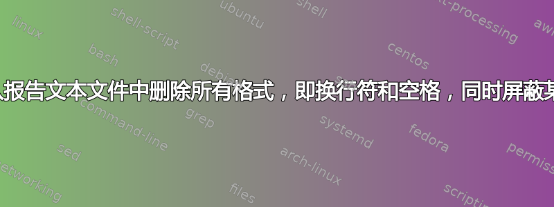 塞德？从报告文本文件中删除所有格式，即换行符和空格，同时屏蔽某些部分