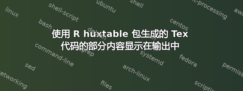 使用 R huxtable 包生成的 Tex 代码的部分内容显示在输出中