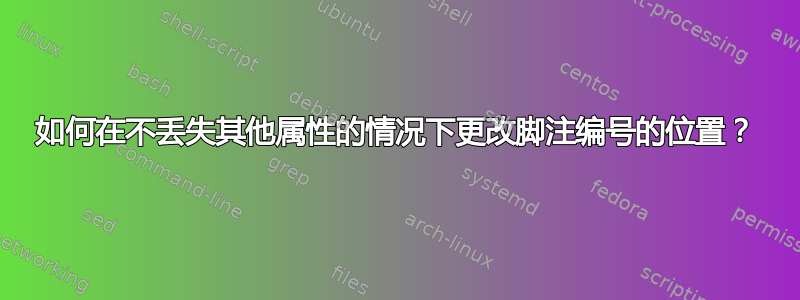 如何在不丢失其他属性的情况下更改脚注编号的位置？