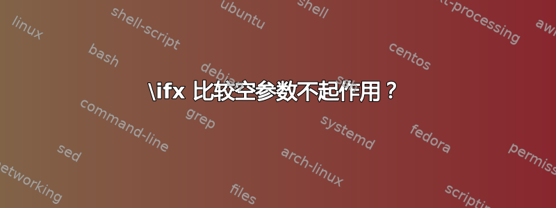 \ifx 比较空参数不起作用？