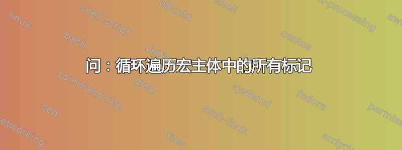 问：循环遍历宏主体中的所有标记