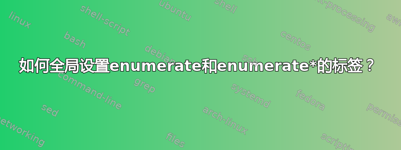 如何全局设置enumerate和enumerate*的标签？