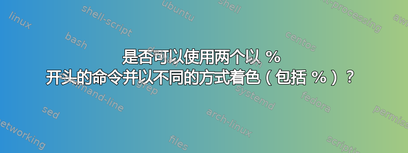 是否可以使用两个以 % 开头的命令并以不同的方式着色（包括 %）？