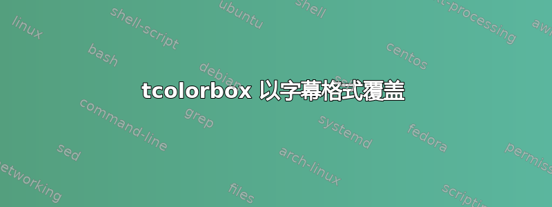 tcolorbox 以字幕格式覆盖