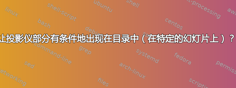 让投影仪部分有条件地出现在目录中（在特定的幻灯片上）？