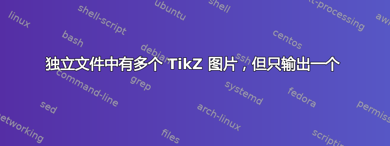 独立文件中有多个 TikZ 图片，但只输出一个