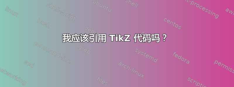 我应该引用 TikZ 代码吗？