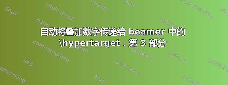 自动将叠加数字传递给 beamer 中的 \hypertarget，第 3 部分