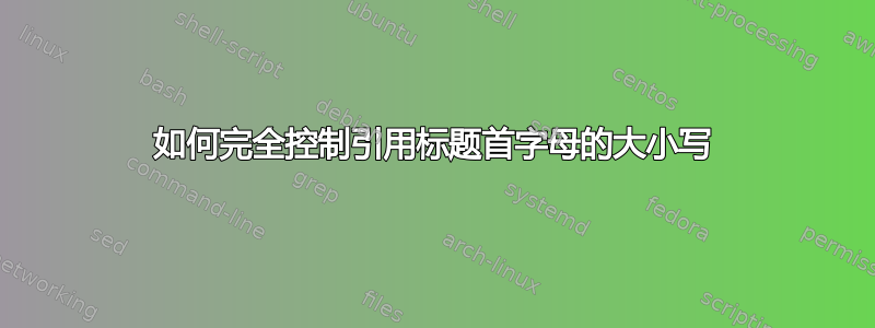 如何完全控制引用标题首字母的大小写