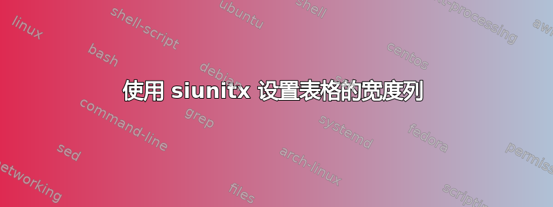 使用 siunitx 设置表格的宽度列