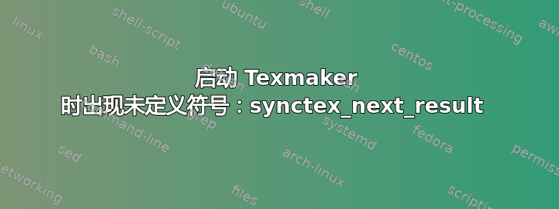 启动 Texmaker 时出现未定义符号：synctex_next_result 