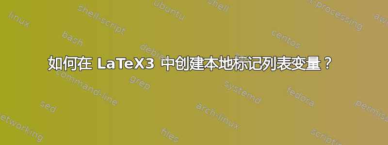 如何在 LaTeX3 中创建本地标记列表变量？