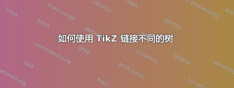 如何使用 TikZ 链接不同的树