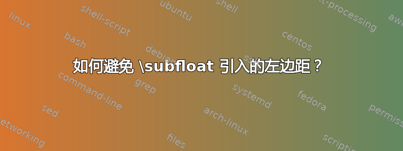 如何避免 \subfloat 引入的左边距？